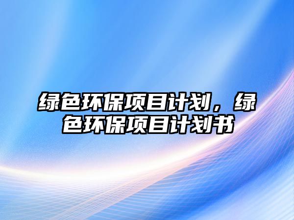 綠色環(huán)保項目計劃，綠色環(huán)保項目計劃書