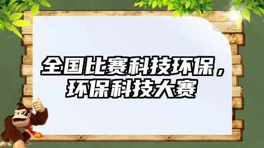 全國(guó)比賽科技環(huán)保，環(huán)?？萍即筚? class=