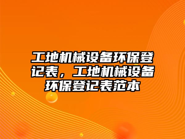 工地機械設備環(huán)保登記表，工地機械設備環(huán)保登記表范本