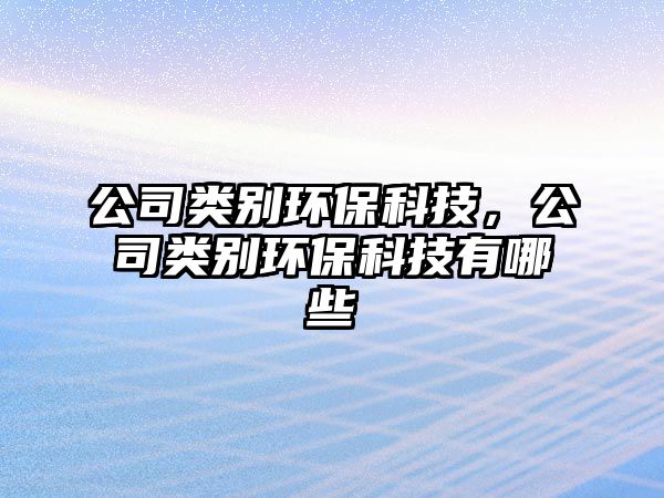 公司類(lèi)別環(huán)?？萍迹绢?lèi)別環(huán)?？萍加心男?/> 
									</a>
									<h4 class=