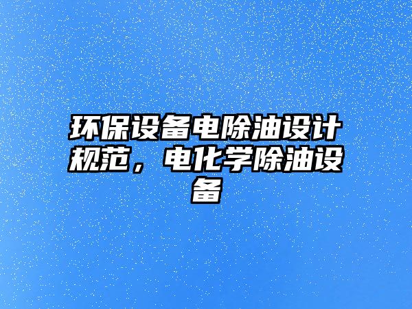 環(huán)保設備電除油設計規(guī)范，電化學除油設備