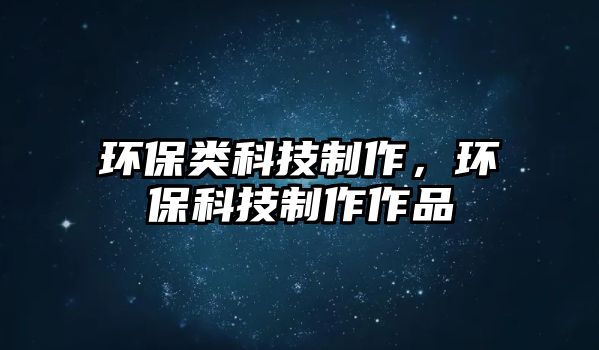 環(huán)保類科技制作，環(huán)保科技制作作品