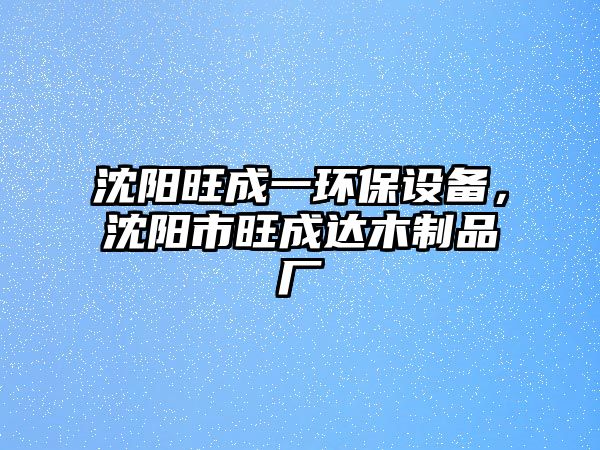 沈陽旺成一環(huán)保設(shè)備，沈陽市旺成達(dá)木制品廠