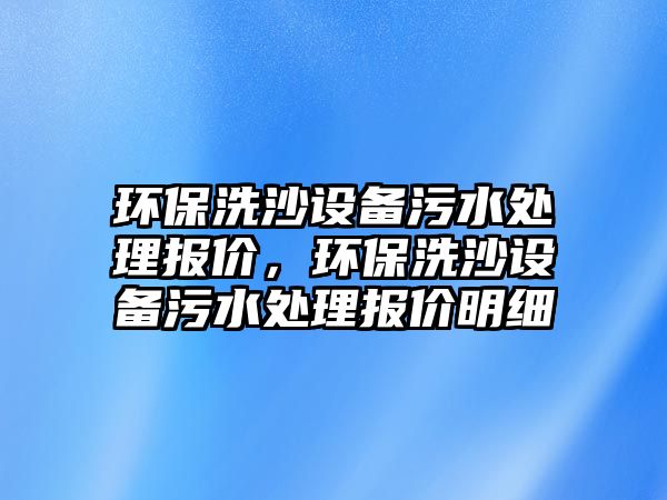 環(huán)保洗沙設備污水處理報價，環(huán)保洗沙設備污水處理報價明細