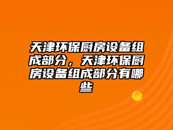 天津環(huán)保廚房設(shè)備組成部分，天津環(huán)保廚房設(shè)備組成部分有哪些