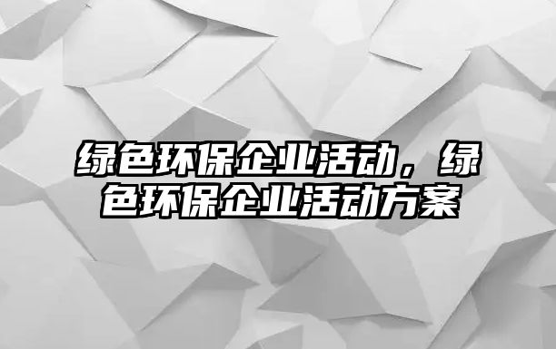 綠色環(huán)保企業(yè)活動(dòng)，綠色環(huán)保企業(yè)活動(dòng)方案