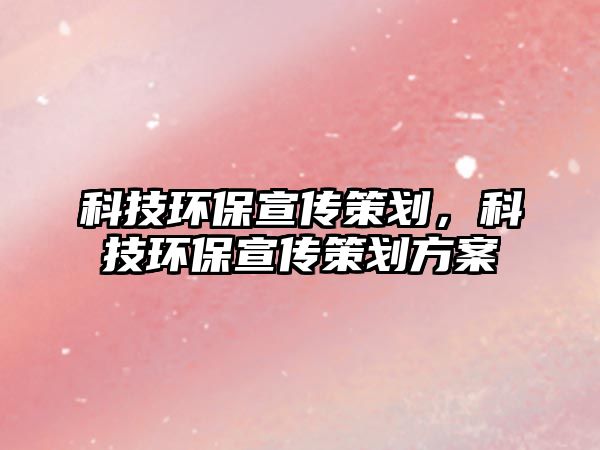 科技環(huán)保宣傳策劃，科技環(huán)保宣傳策劃方案