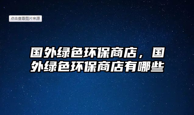 國外綠色環(huán)保商店，國外綠色環(huán)保商店有哪些