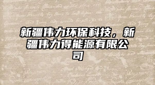 新疆偉力環(huán)保科技，新疆偉力得能源有限公司