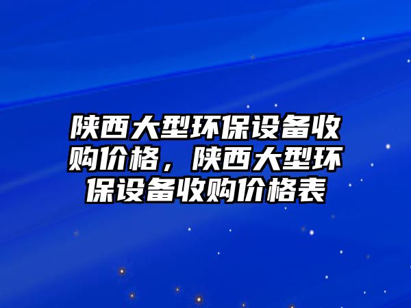 陜西大型環(huán)保設(shè)備收購價格，陜西大型環(huán)保設(shè)備收購價格表