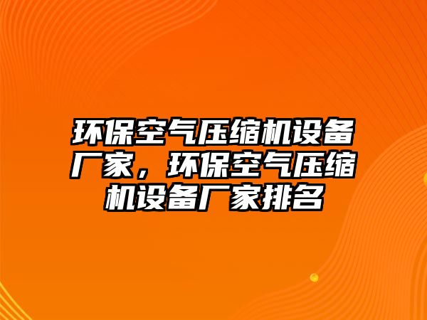 環(huán)保空氣壓縮機設(shè)備廠家，環(huán)保空氣壓縮機設(shè)備廠家排名