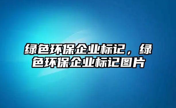 綠色環(huán)保企業(yè)標記，綠色環(huán)保企業(yè)標記圖片