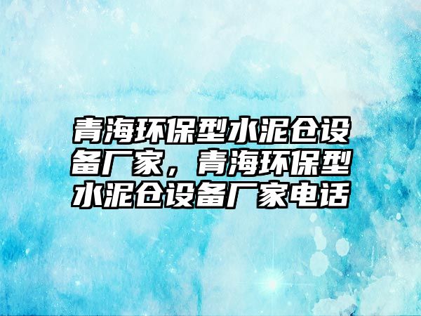 青海環(huán)保型水泥倉設(shè)備廠家，青海環(huán)保型水泥倉設(shè)備廠家電話