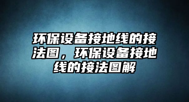 環(huán)保設(shè)備接地線的接法圖，環(huán)保設(shè)備接地線的接法圖解