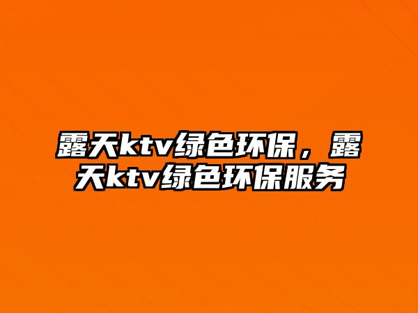 露天ktv綠色環(huán)保，露天ktv綠色環(huán)保服務