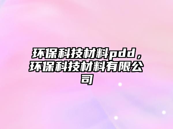 環(huán)保科技材料pdd，環(huán)?？萍疾牧嫌邢薰?/> 
									</a>
									<h4 class=