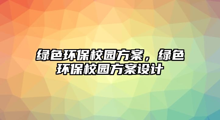 綠色環(huán)保校園方案，綠色環(huán)保校園方案設(shè)計