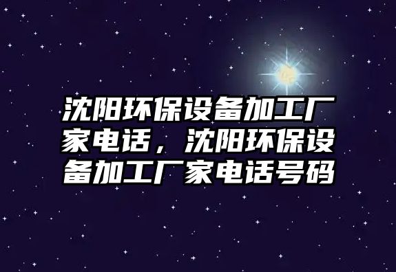 沈陽環(huán)保設(shè)備加工廠家電話，沈陽環(huán)保設(shè)備加工廠家電話號碼