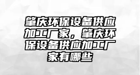 肇慶環(huán)保設備供應加工廠家，肇慶環(huán)保設備供應加工廠家有哪些