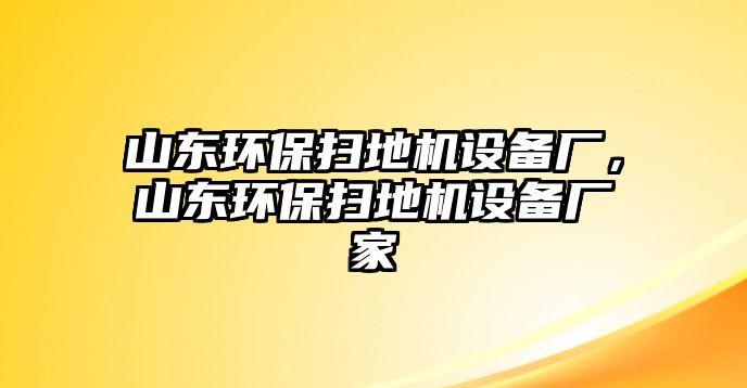 山東環(huán)保掃地機設(shè)備廠，山東環(huán)保掃地機設(shè)備廠家