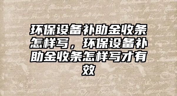 環(huán)保設備補助金收條怎樣寫，環(huán)保設備補助金收條怎樣寫才有效