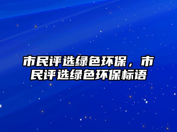 市民評(píng)選綠色環(huán)保，市民評(píng)選綠色環(huán)保標(biāo)語(yǔ)