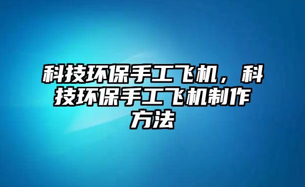 科技環(huán)保手工飛機，科技環(huán)保手工飛機制作方法