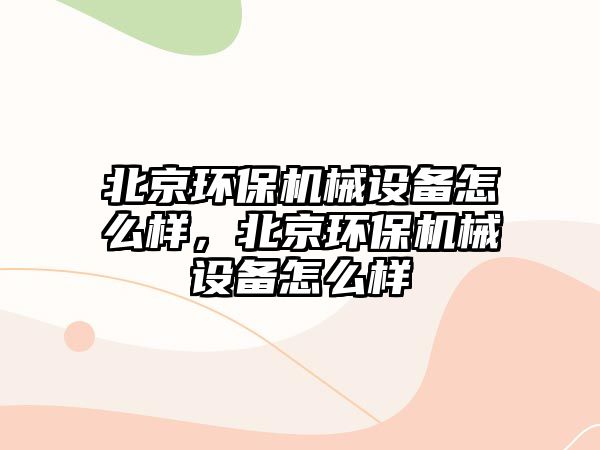 北京環(huán)保機械設備怎么樣，北京環(huán)保機械設備怎么樣