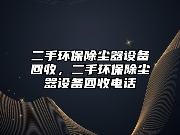 二手環(huán)保除塵器設備回收，二手環(huán)保除塵器設備回收電話