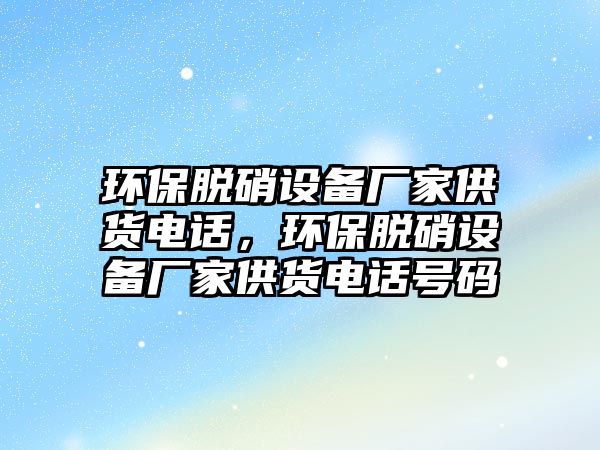 環(huán)保脫硝設(shè)備廠家供貨電話，環(huán)保脫硝設(shè)備廠家供貨電話號碼