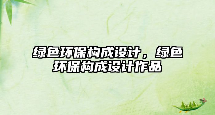 綠色環(huán)保構成設計，綠色環(huán)保構成設計作品