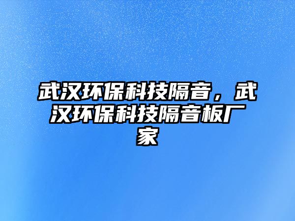 武漢環(huán)保科技隔音，武漢環(huán)?？萍几粢舭鍙S家