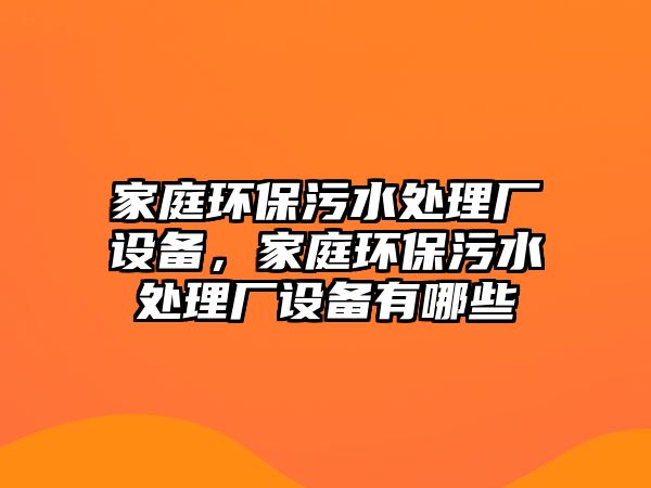 家庭環(huán)保污水處理廠設(shè)備，家庭環(huán)保污水處理廠設(shè)備有哪些