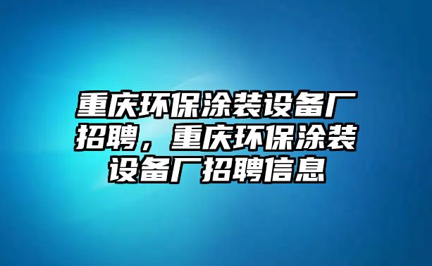 重慶環(huán)保涂裝設(shè)備廠招聘，重慶環(huán)保涂裝設(shè)備廠招聘信息