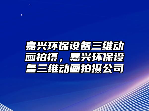 嘉興環(huán)保設備三維動畫拍攝，嘉興環(huán)保設備三維動畫拍攝公司