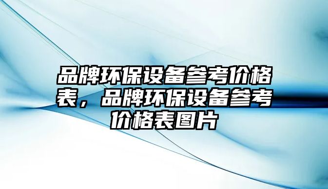 品牌環(huán)保設備參考價格表，品牌環(huán)保設備參考價格表圖片