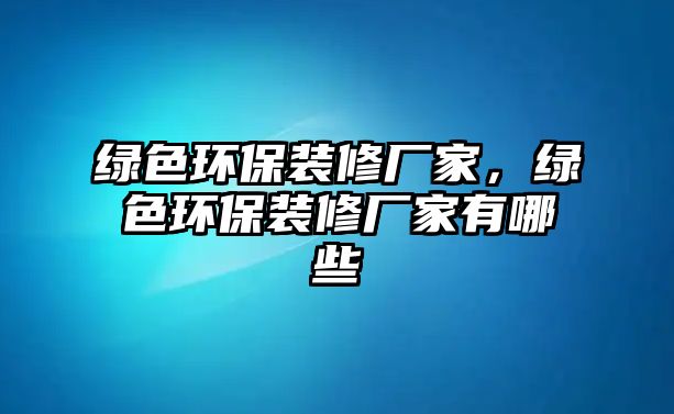 綠色環(huán)保裝修廠家，綠色環(huán)保裝修廠家有哪些