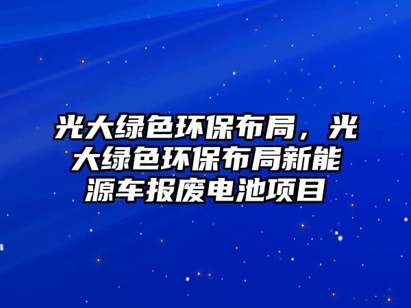 光大綠色環(huán)保布局，光大綠色環(huán)保布局新能源車報(bào)廢電池項(xiàng)目