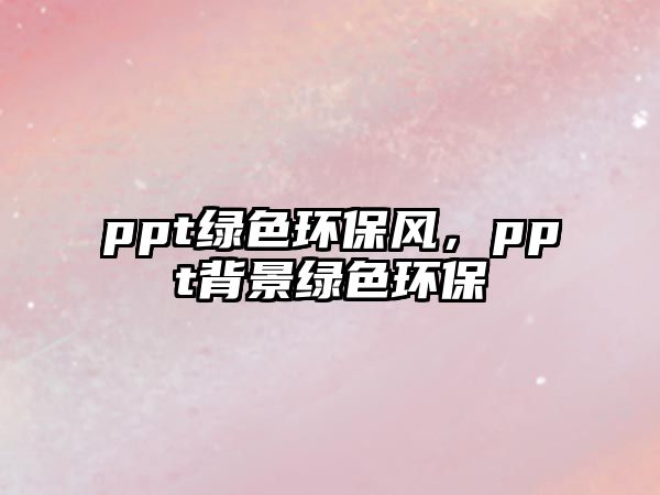 ppt綠色環(huán)保風，ppt背景綠色環(huán)保