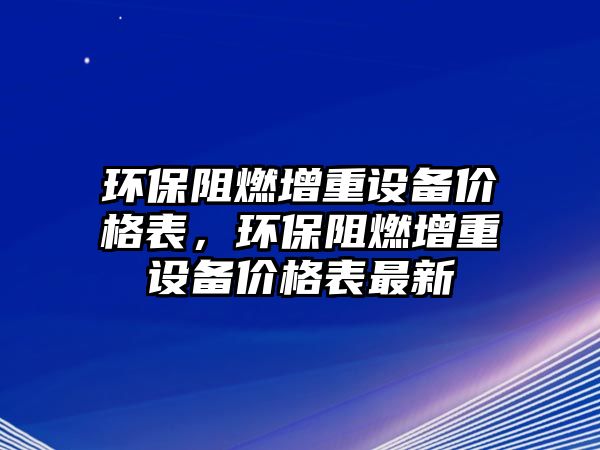 環(huán)保阻燃增重設備價格表，環(huán)保阻燃增重設備價格表最新