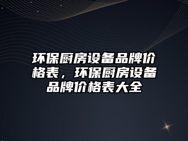 環(huán)保廚房設備品牌價格表，環(huán)保廚房設備品牌價格表大全