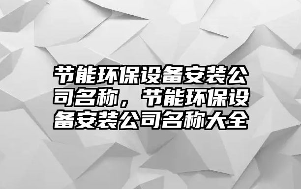 節(jié)能環(huán)保設備安裝公司名稱，節(jié)能環(huán)保設備安裝公司名稱大全