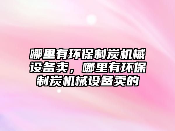 哪里有環(huán)保制炭機(jī)械設(shè)備賣，哪里有環(huán)保制炭機(jī)械設(shè)備賣的