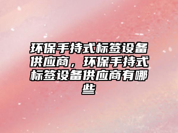 環(huán)保手持式標簽設備供應商，環(huán)保手持式標簽設備供應商有哪些