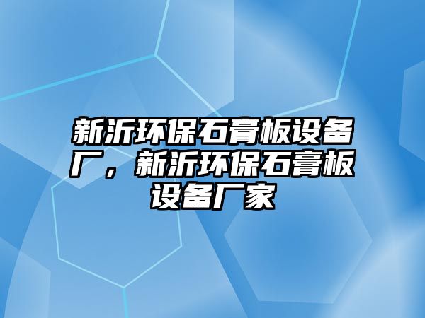 新沂環(huán)保石膏板設(shè)備廠，新沂環(huán)保石膏板設(shè)備廠家