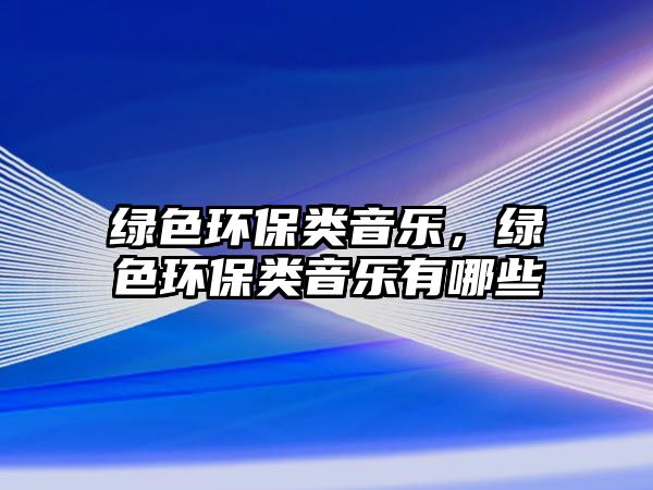 綠色環(huán)保類(lèi)音樂(lè)，綠色環(huán)保類(lèi)音樂(lè)有哪些