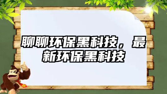 聊聊環(huán)保黑科技，最新環(huán)保黑科技