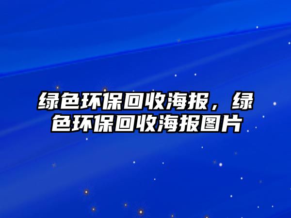 綠色環(huán)保回收海報(bào)，綠色環(huán)?；厥蘸?bào)圖片