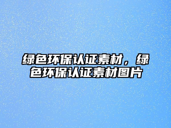 綠色環(huán)保認證素材，綠色環(huán)保認證素材圖片