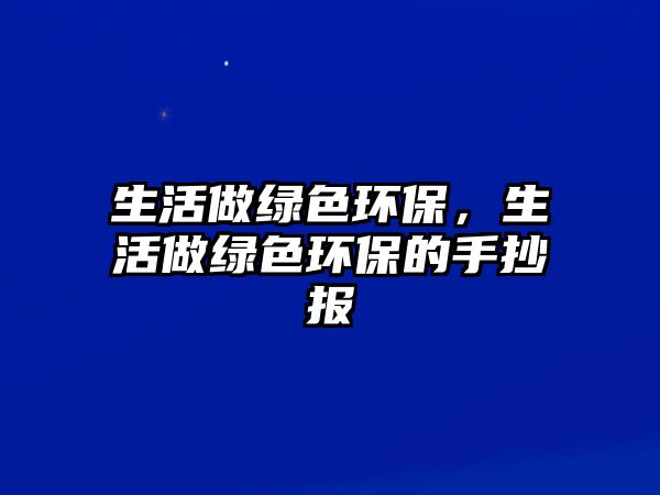 生活做綠色環(huán)保，生活做綠色環(huán)保的手抄報(bào)